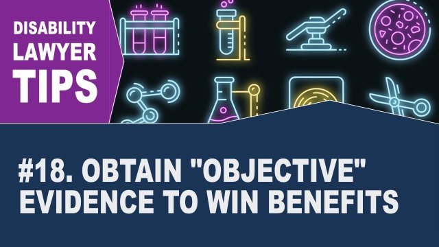 Obtain "Objective" Evidence to Win Benefits (Disability Attorney Tip #18)